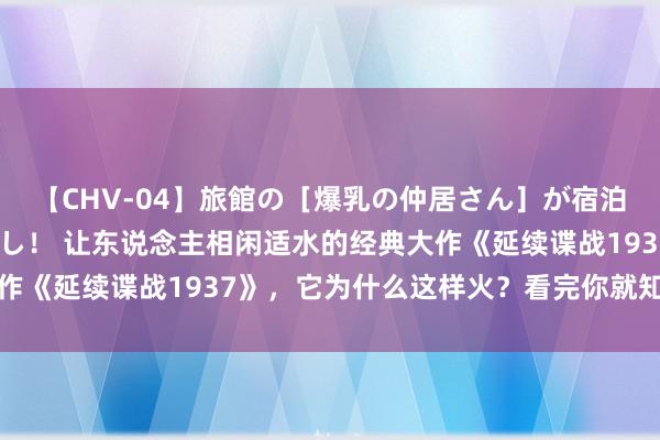 【CHV-04】旅館の［爆乳の仲居さん］が宿泊客に輪姦されナマ中出し！ 让东说念主相闲适水的经典大作《延续谍战1937》，它为什么这样火？看完你就知说念了