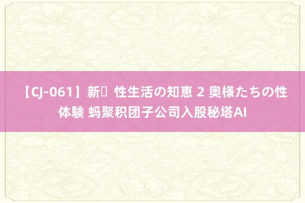 【CJ-061】新・性生活の知恵 2 奥様たちの性体験 蚂聚积团子公司入股秘塔AI