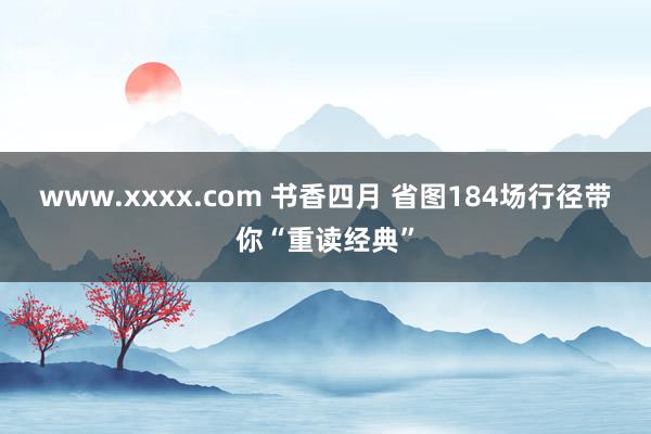 www.xxxx.com 书香四月 省图184场行径带你“重读经典”