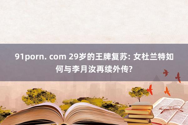 91porn. com 29岁的王牌复苏: 女杜兰特如何与李月汝再续外传?