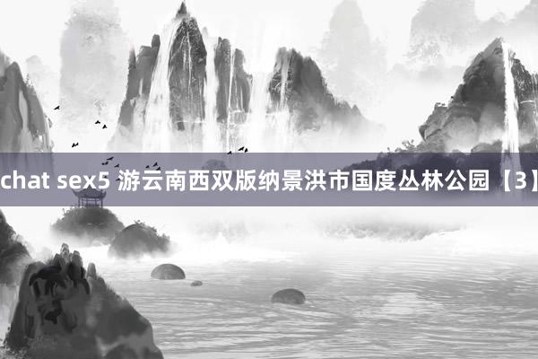 chat sex5 游云南西双版纳景洪市国度丛林公园【3】