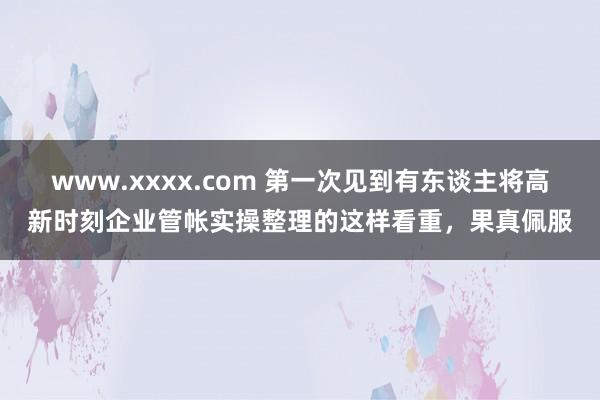 www.xxxx.com 第一次见到有东谈主将高新时刻企业管帐实操整理的这样看重，果真佩服