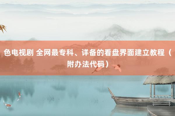 色电视剧 全网最专科、详备的看盘界面建立教程（附办法代码）