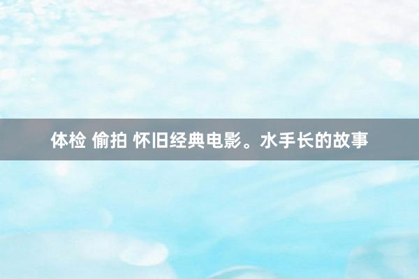 体检 偷拍 怀旧经典电影。水手长的故事