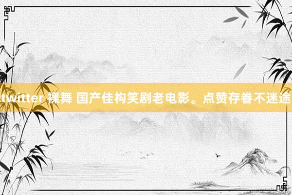 twitter 裸舞 国产佳构笑剧老电影。点赞存眷不迷途